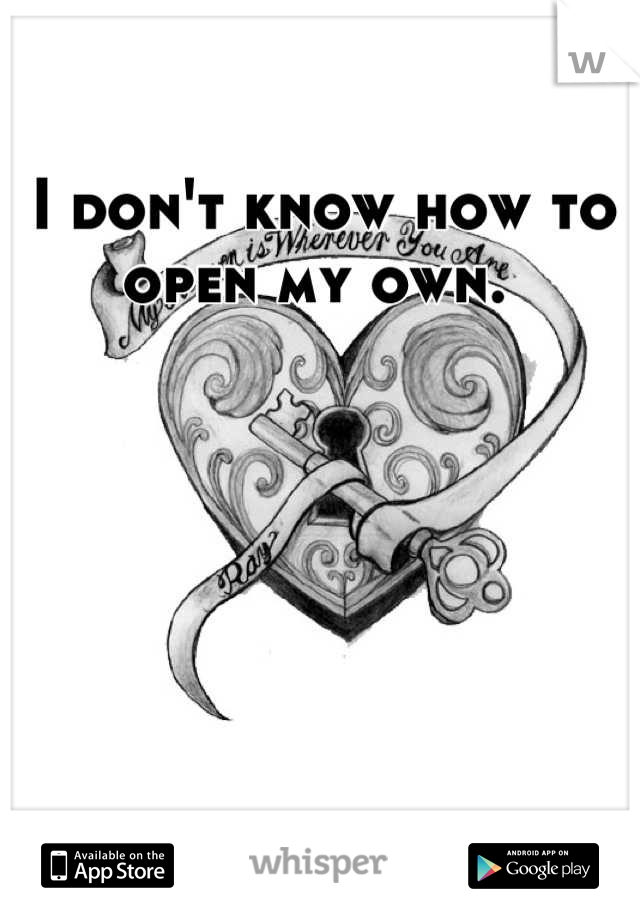 I don't know how to open my own. 