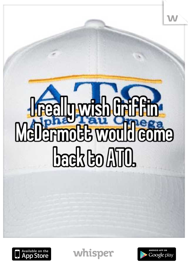 I really wish Griffin McDermott would come back to ATO.
