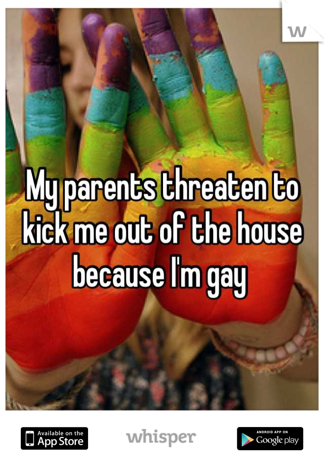 My parents threaten to kick me out of the house because I'm gay 