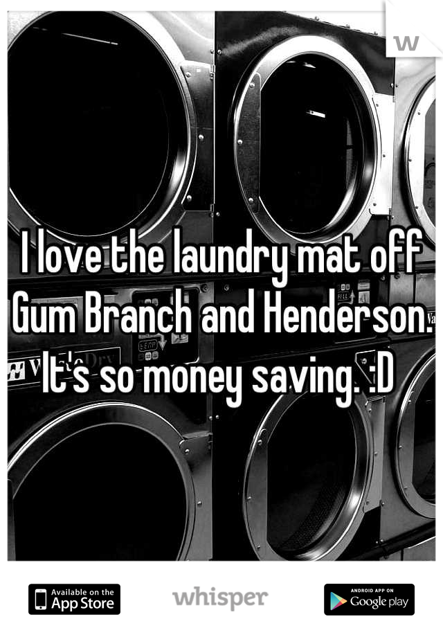 I love the laundry mat off Gum Branch and Henderson. It's so money saving. :D 