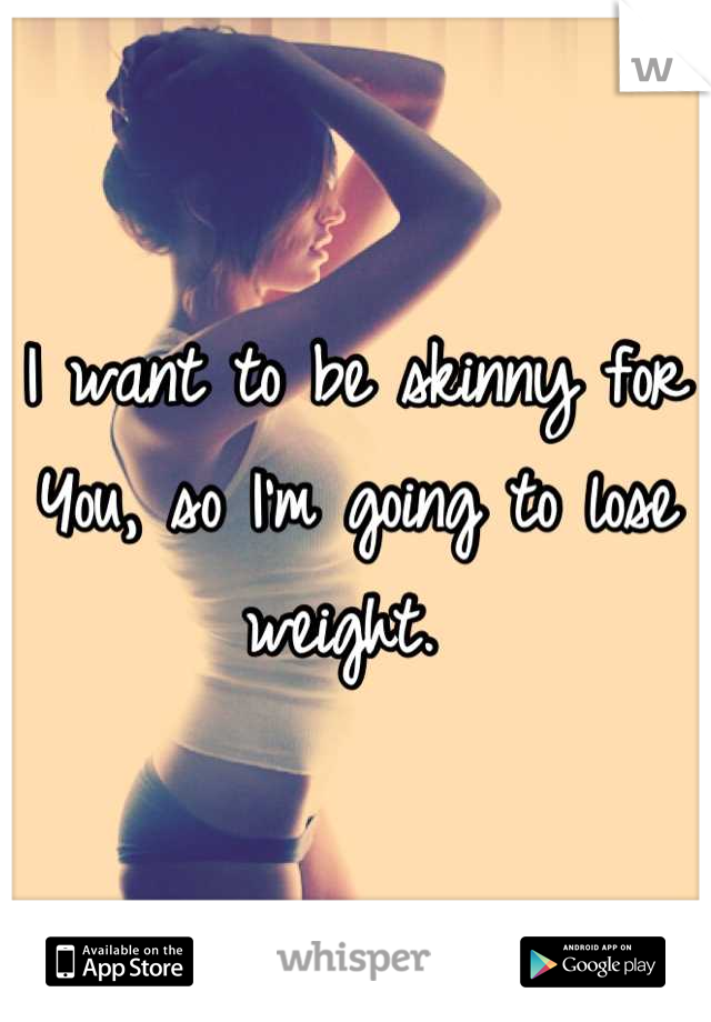 I want to be skinny for
You, so I'm going to lose weight. 