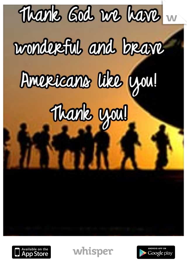 Thank God we have wonderful and brave Americans like you! Thank you!