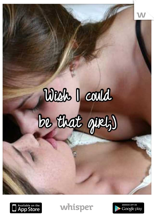 Wish I could 
be that girl;)