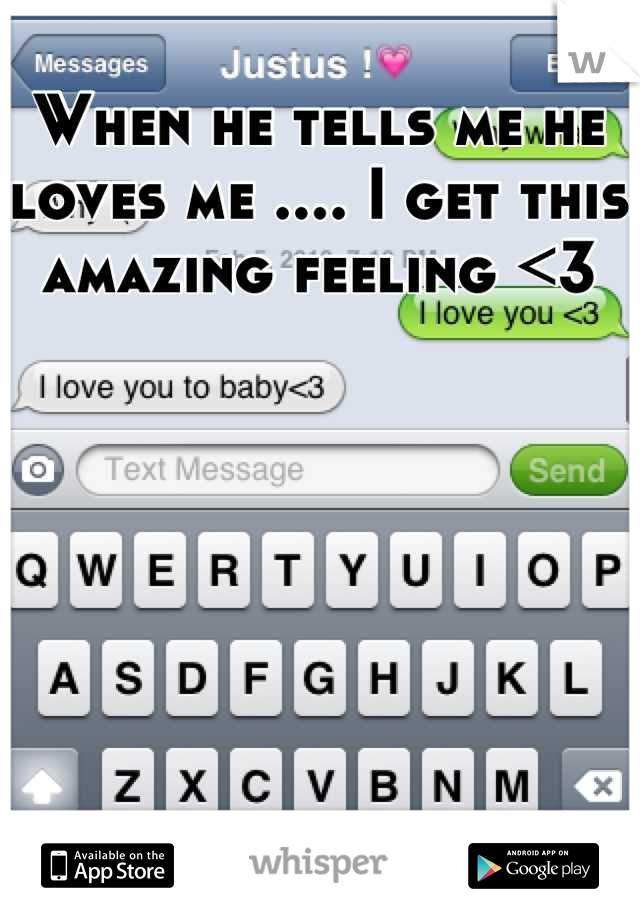 When he tells me he loves me .... I get this amazing feeling <3