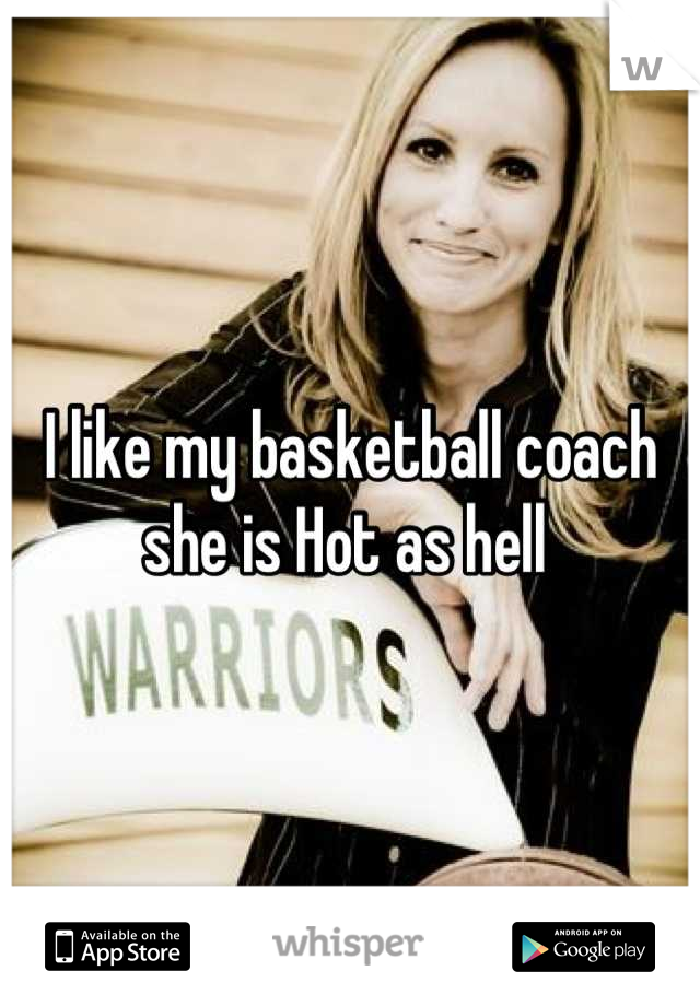 I like my basketball coach she is Hot as hell 