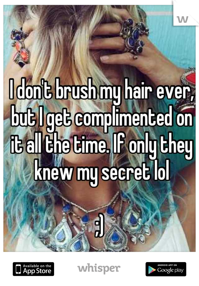 I don't brush my hair ever, but I get complimented on it all the time. If only they knew my secret lol 

;) 