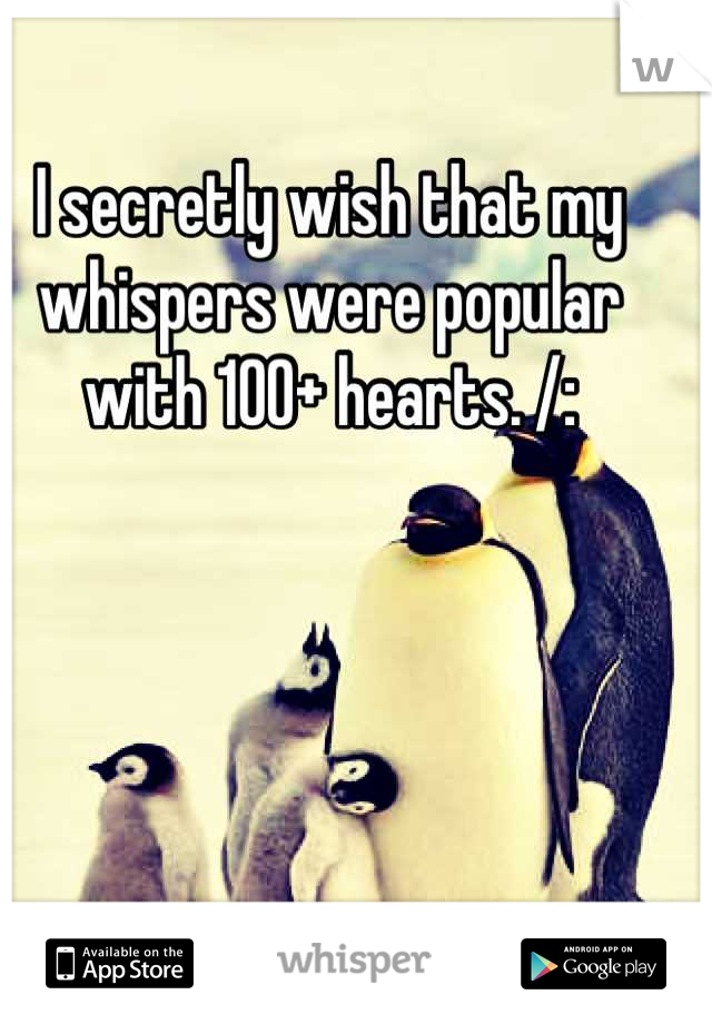 I secretly wish that my whispers were popular with 100+ hearts. /: