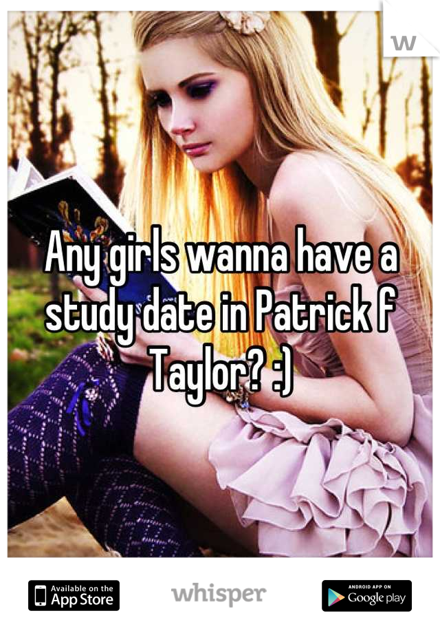Any girls wanna have a study date in Patrick f Taylor? :)