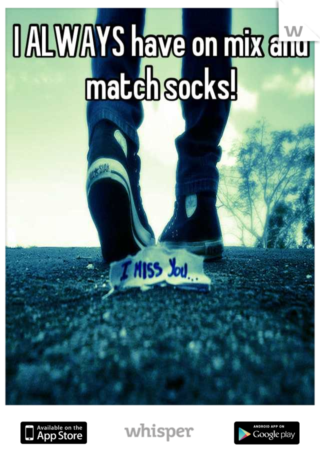 I ALWAYS have on mix and match socks!
