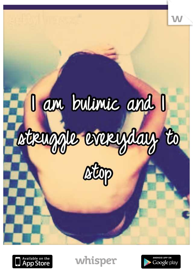 I am bulimic and I struggle everyday to stop