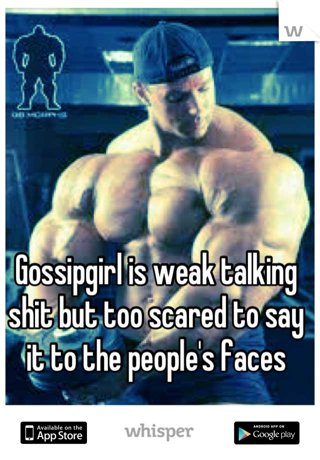 Gossipgirl is weak talking shit but too scared to say it to the people's faces