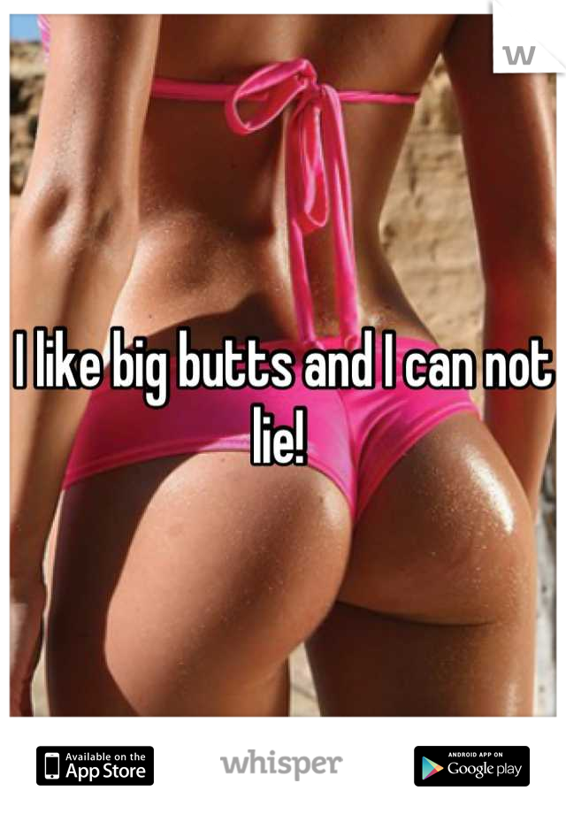 I like big butts and I can not lie! 