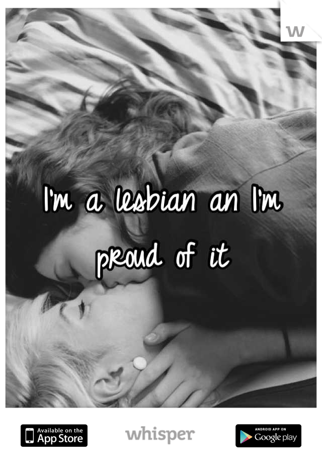I'm a lesbian an I'm proud of it