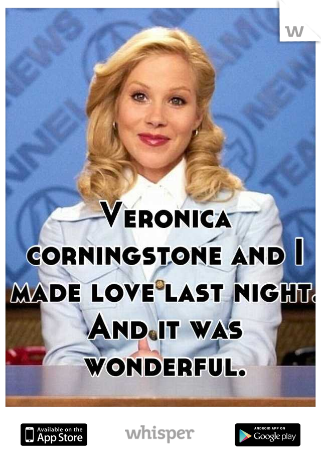 Veronica corningstone and I made love last night. And it was wonderful.