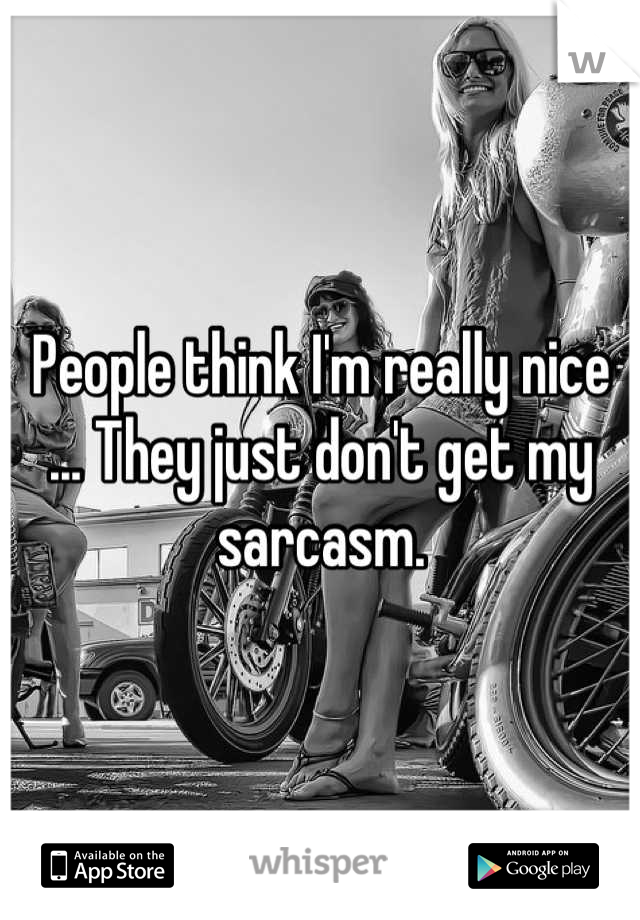 People think I'm really nice ... They just don't get my sarcasm.