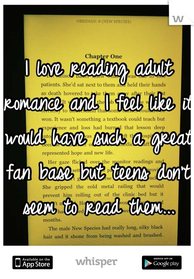 I love reading adult romance and I feel like it would have such a great fan base but teens don't seem to read them...