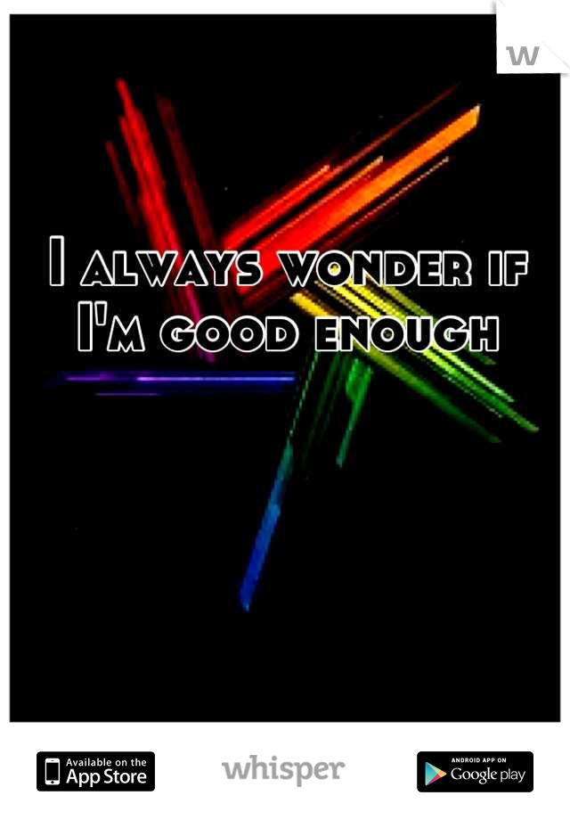 I always wonder if I'm good enough