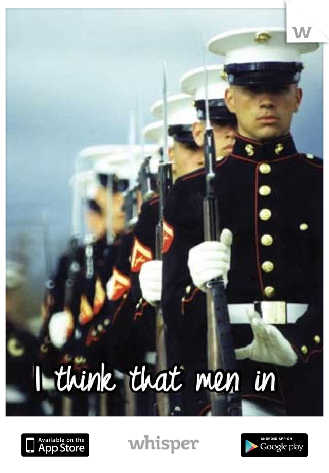 I think that men in uniforms are SEXY