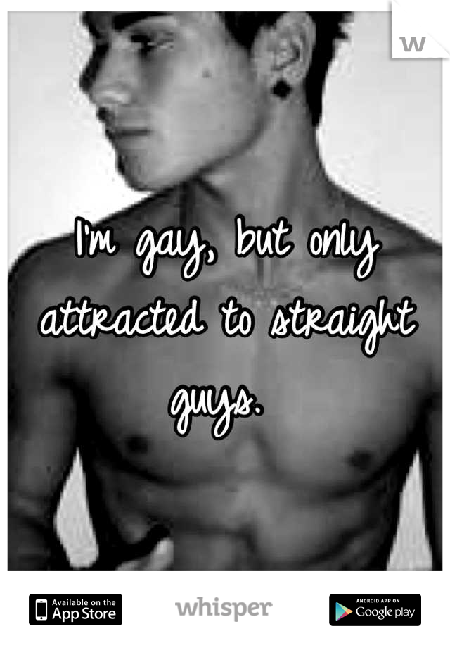 I'm gay, but only attracted to straight guys. 