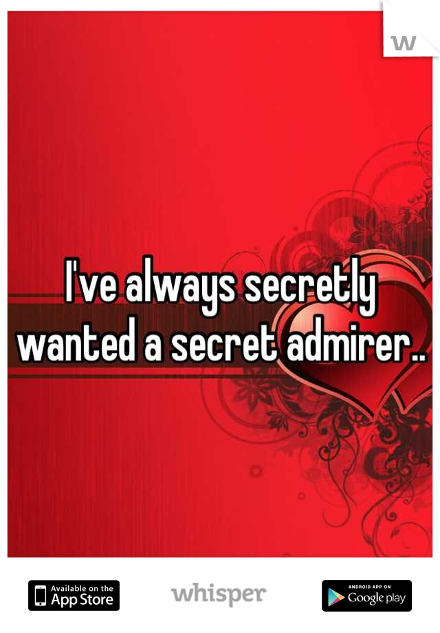 I've always secretly wanted a secret admirer..