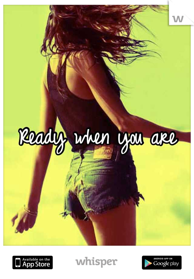Ready when you are