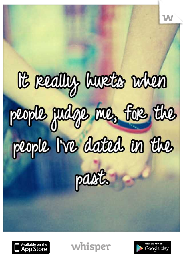 It really hurts when people judge me, for the people I've dated in the past.