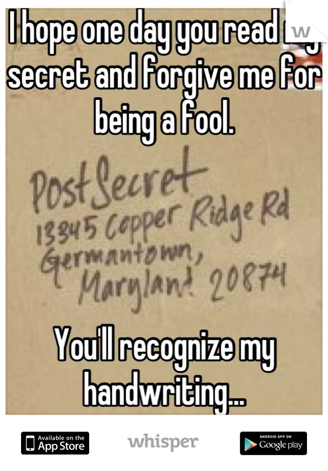 I hope one day you read my secret and forgive me for being a fool.




You'll recognize my handwriting...



