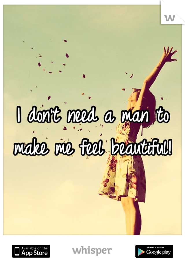 I don't need a man to make me feel beautiful!