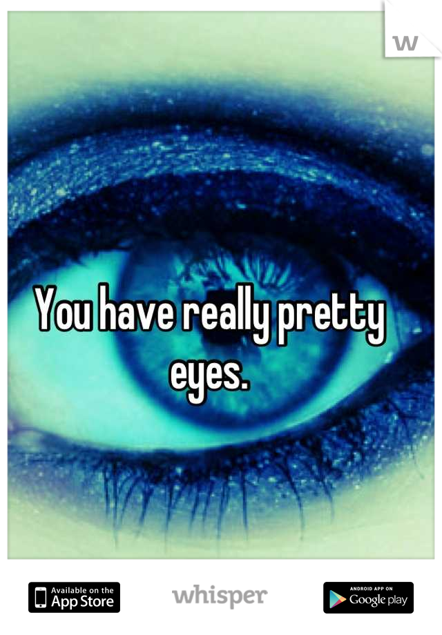 You have really pretty eyes.