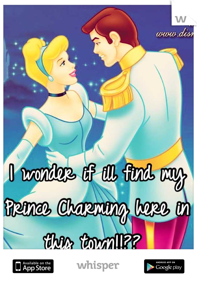 I wonder if ill find my Prince Charming here in this town!!?? 