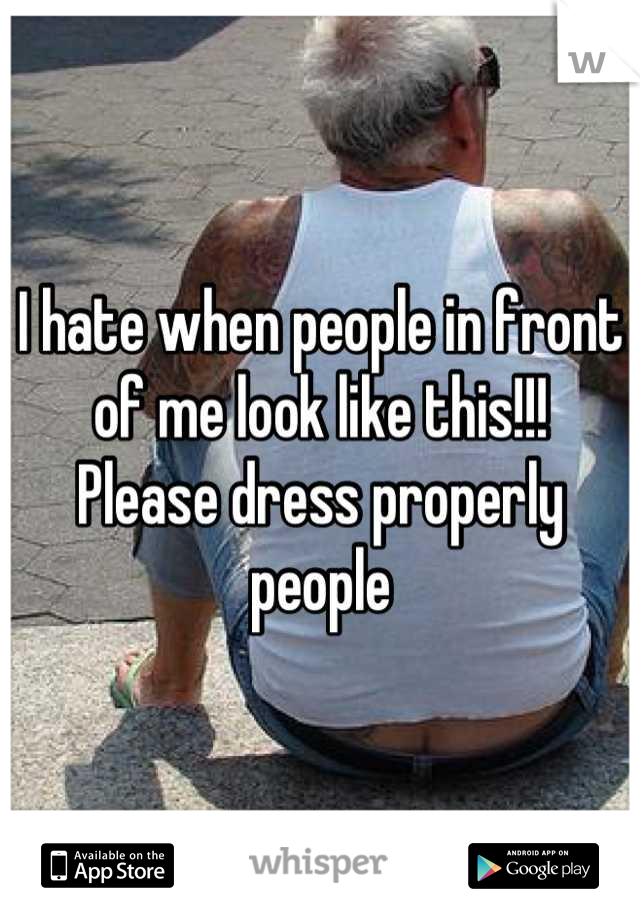 I hate when people in front of me look like this!!! 
Please dress properly people