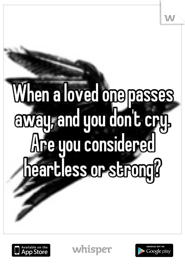 When a loved one passes away, and you don't cry. Are you considered heartless or strong?
