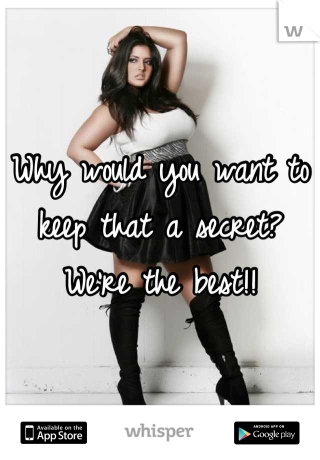 Why would you want to keep that a secret? We're the best!!