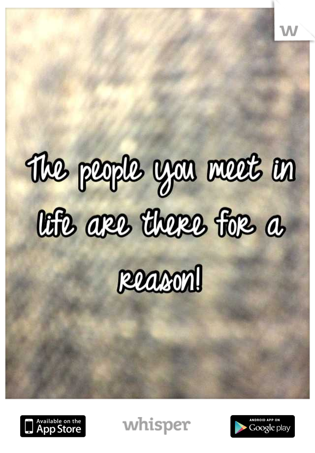 The people you meet in life are there for a reason!
