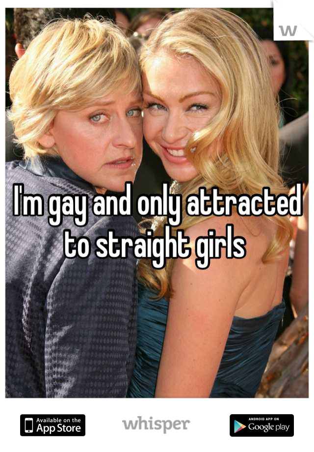 I'm gay and only attracted to straight girls 