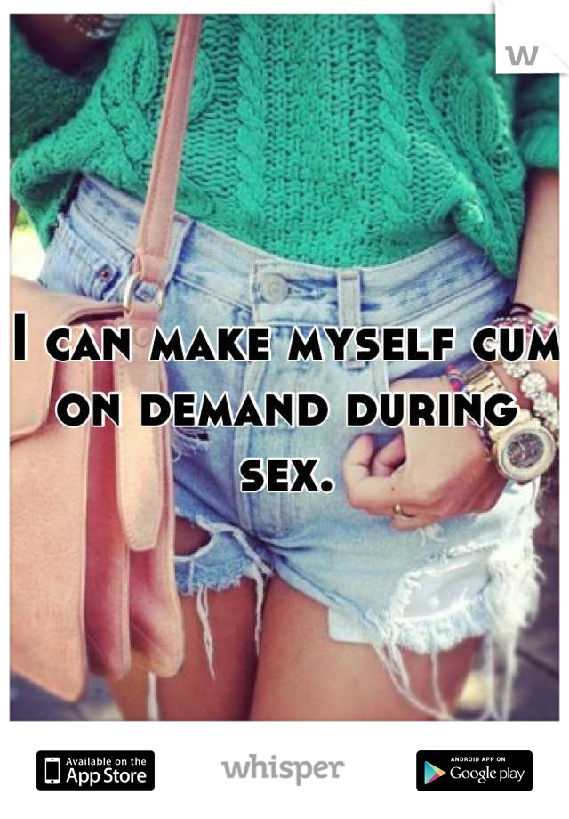 I can make myself cum on demand during sex.
