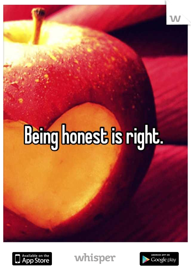 Being honest is right. 