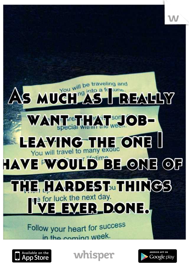 As much as I really want that job- leaving the one I have would be one of the hardest things I've ever done. 