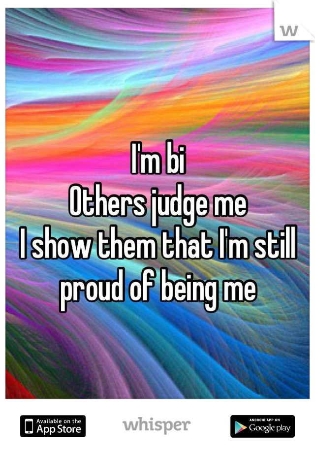 I'm bi
Others judge me
I show them that I'm still proud of being me