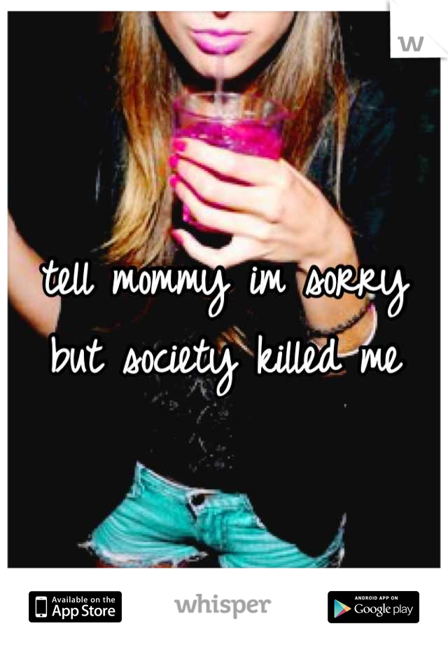 tell mommy im sorry but society killed me