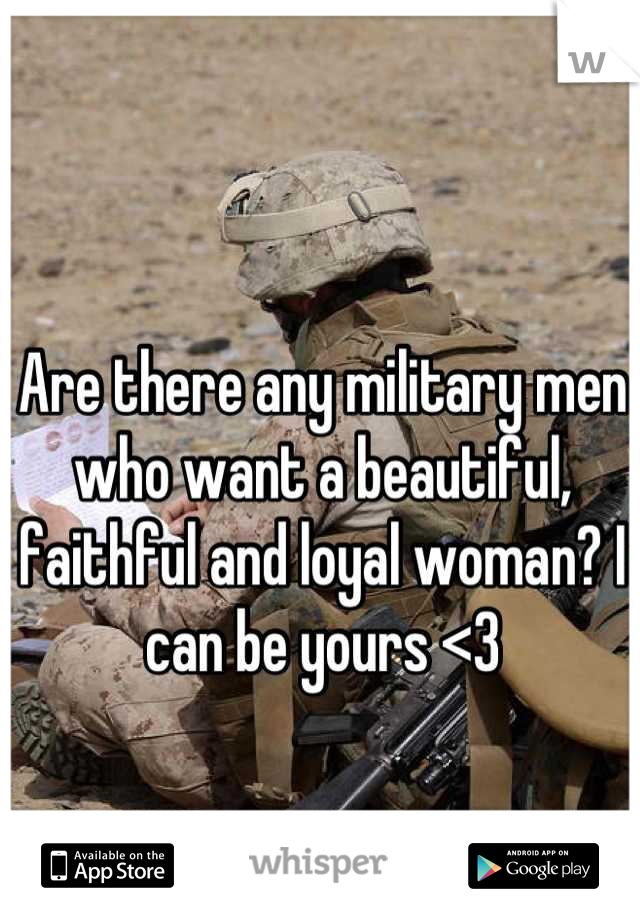 Are there any military men who want a beautiful, faithful and loyal woman? I can be yours <3