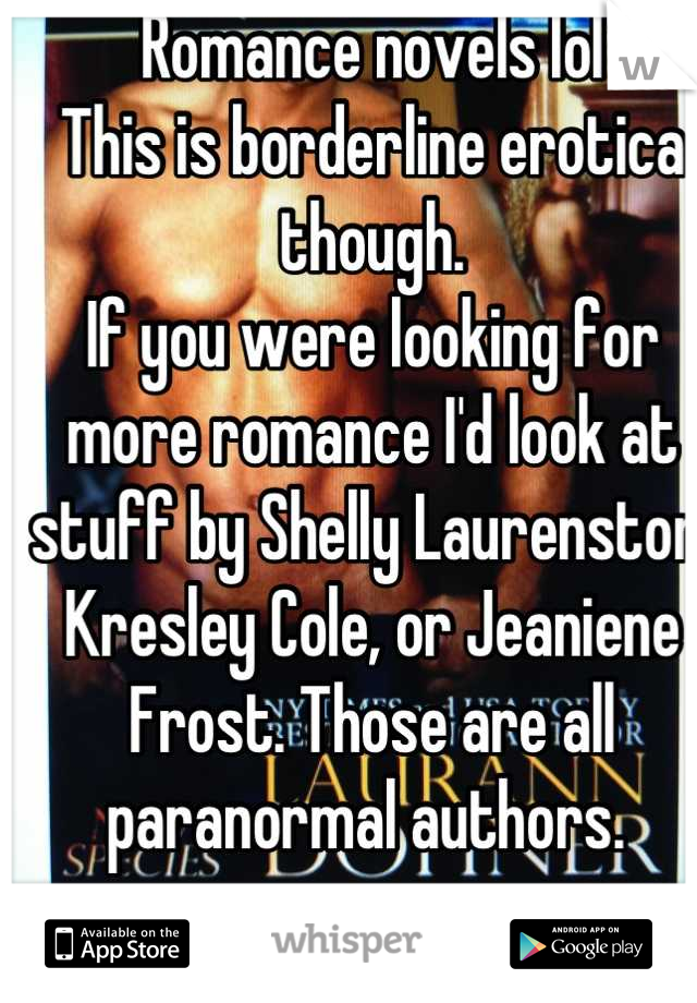 Romance novels lol
This is borderline erotica though.
If you were looking for more romance I'd look at stuff by Shelly Laurenston, Kresley Cole, or Jeaniene Frost. Those are all paranormal authors. 