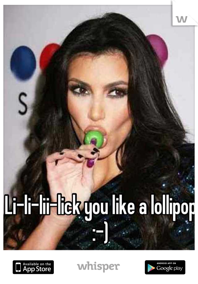Li-li-lii-lick you like a lollipop :-)