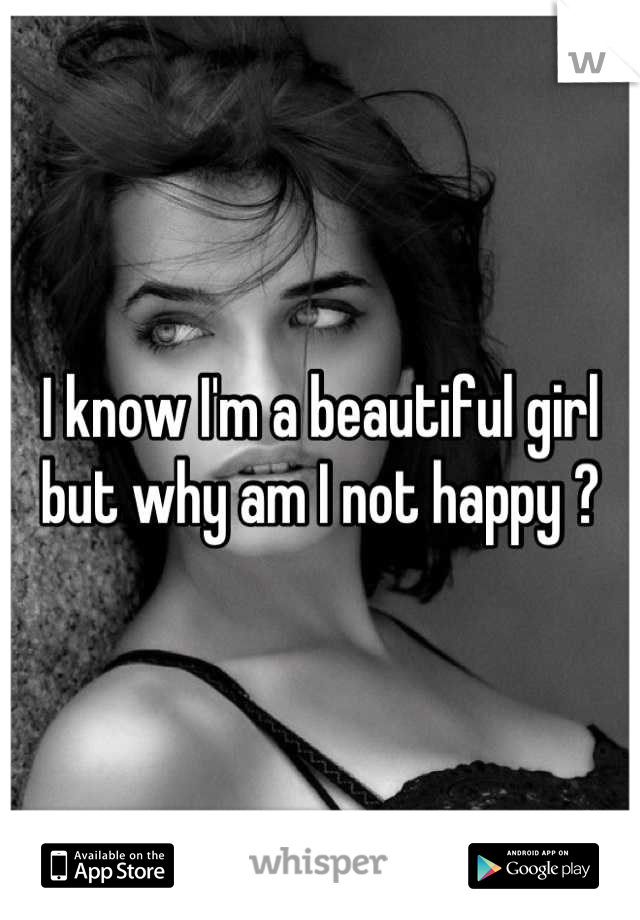 I know I'm a beautiful girl but why am I not happy ?