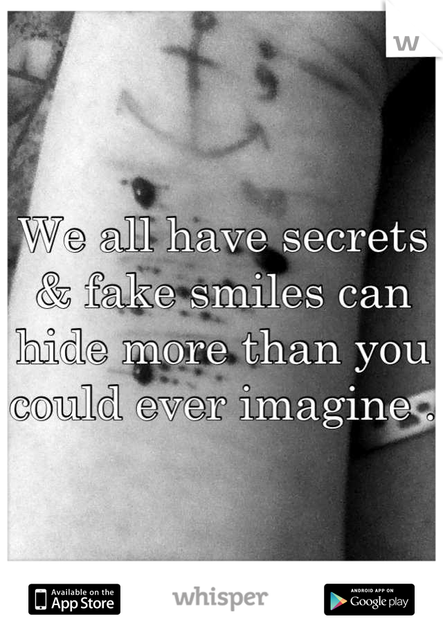 We all have secrets & fake smiles can hide more than you could ever imagine .