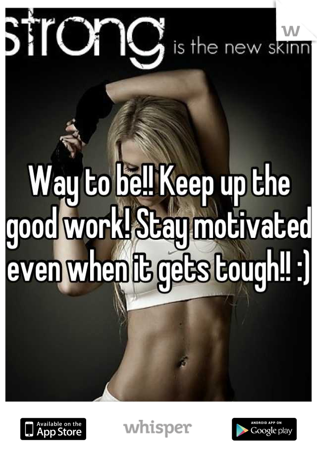 Way to be!! Keep up the good work! Stay motivated even when it gets tough!! :)