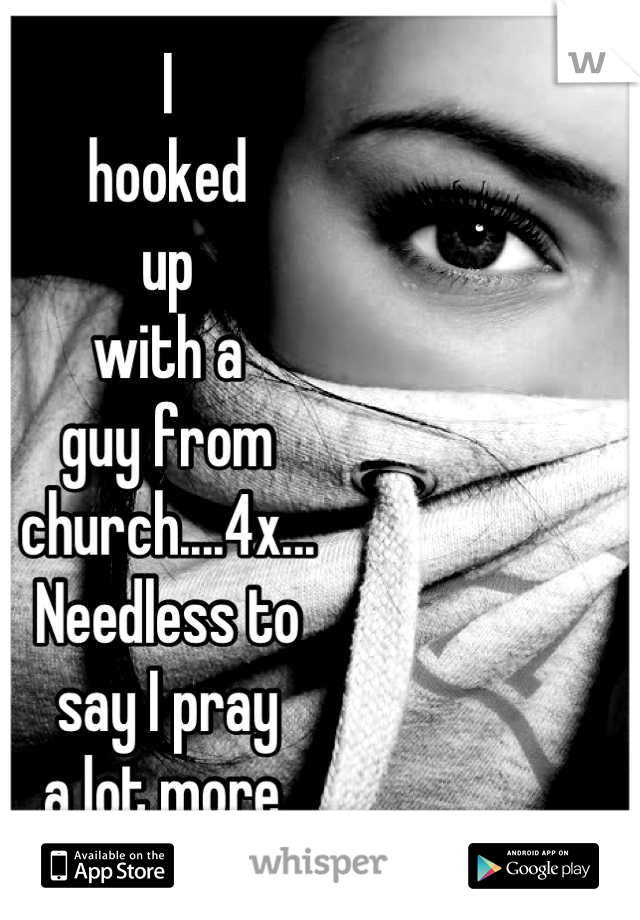 I
hooked
up
with a
guy from 
church....4x...
Needless to 
say I pray
a lot more.