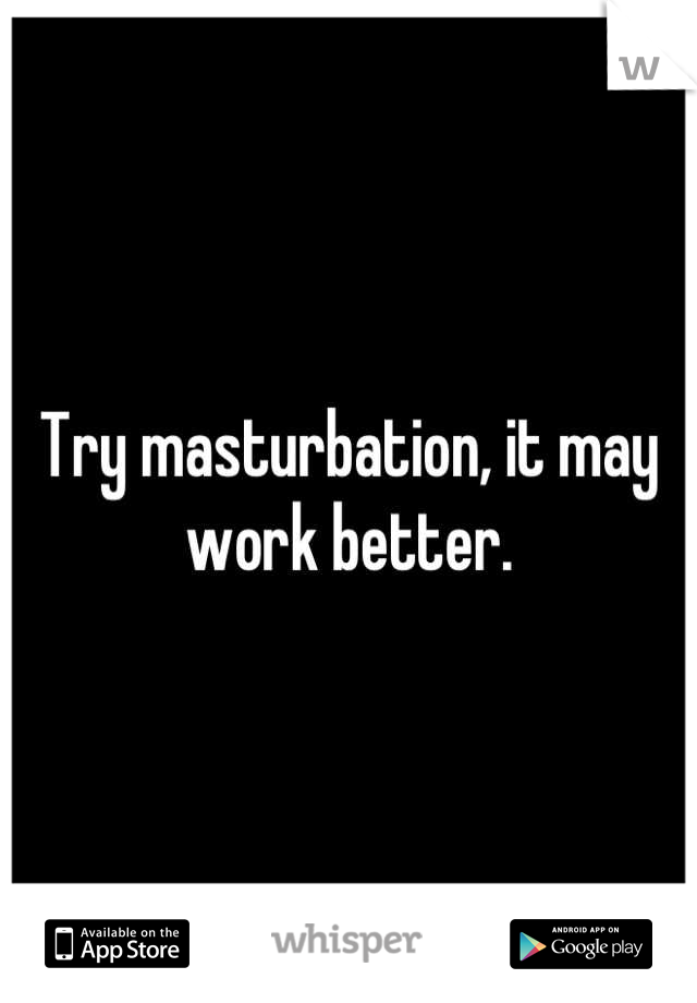 Try masturbation, it may work better.