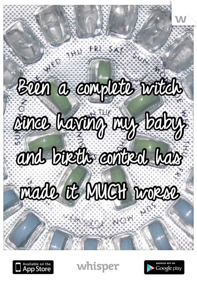 Been a complete witch since having my baby and birth control has made it MUCH worse
