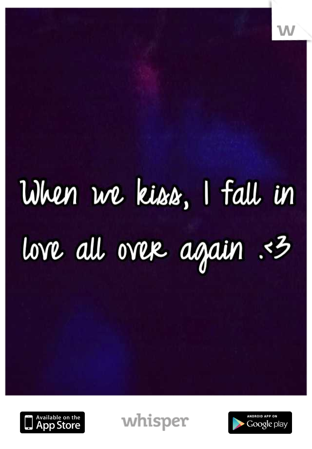 When we kiss, I fall in love all over again .<3